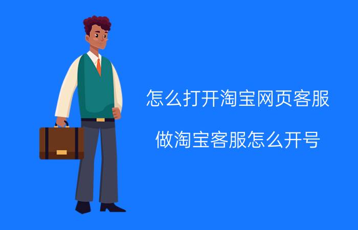 怎么打开淘宝网页客服 做淘宝客服怎么开号？